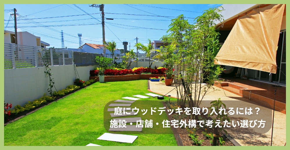 庭にウッドデッキを取り入れるには？施設・店舗・住宅外構で考えたい選び方